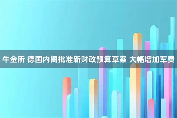 牛金所 德国内阁批准新财政预算草案 大幅增加军费