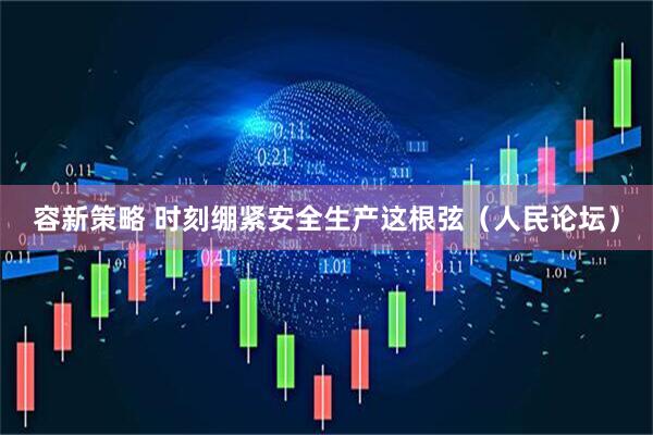 容新策略 时刻绷紧安全生产这根弦（人民论坛）