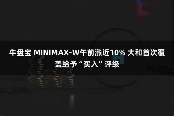 牛盘宝 MINIMAX-W午前涨近10% 大和首次覆盖给予“买入”评级